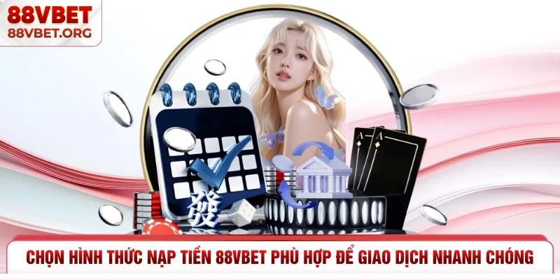 Chọn hình thức nạp tiền 88vbet phù hợp để giao dịch nhanh chóng