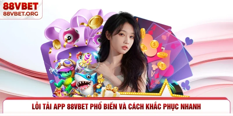 Lỗi tải app 88vbet phổ biến và cách khắc phục nhanh 