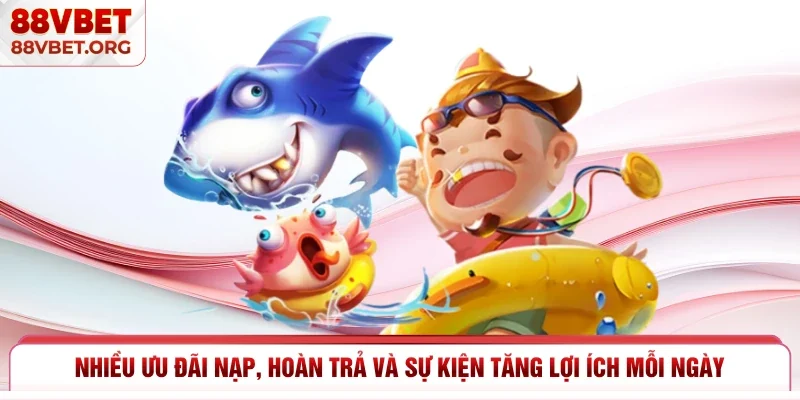 Nhiều ưu đãi nạp, hoàn trả và sự kiện tăng lợi ích mỗi ngày 