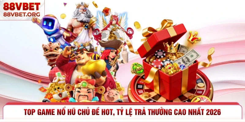 Top Game Nổ Hũ Chủ Đề Hot, Tỷ Lệ Trả Thưởng Cao Nhất 2026