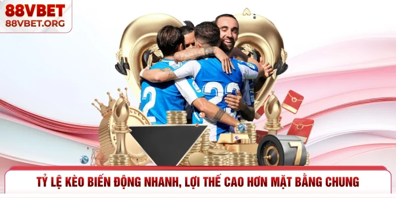 Tỷ lệ kèo biến động nhanh, lợi thế cao hơn mặt bằng chung