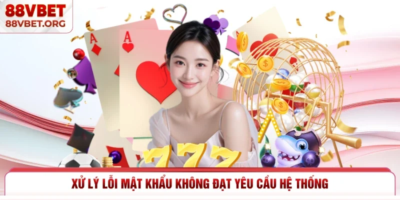 Xử lý lỗi mật khẩu không đạt yêu cầu hệ thống 